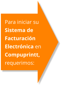 Para iniciar su Sistema de FacturaciÃ³n ElectrÃ³nica en Compuprintt, requerimos: